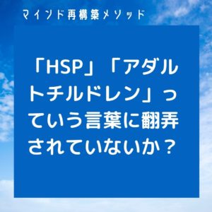 ネガティブ改善解消専門マインド再構築メソッド!HSP、アダルトチルドレンに翻弄されていないか?の文字画像