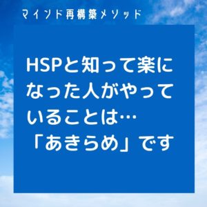HSPと知って楽になった人がやっていることは…あきらめです。の画像。潜在意識を使わず、過去も癒さず、アダルトチルドレンは関係ない！ネガティブ解消専門マインド再構築メソッド。