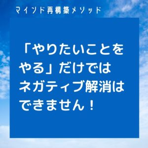 やりたいことをやるだけではネガティブを解消することはせきません。非常識なネガティブ改善マインド再構築メソッドの画像